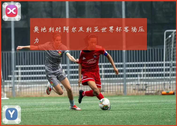 奥地利对阿尔及利亚世界杯客场压力