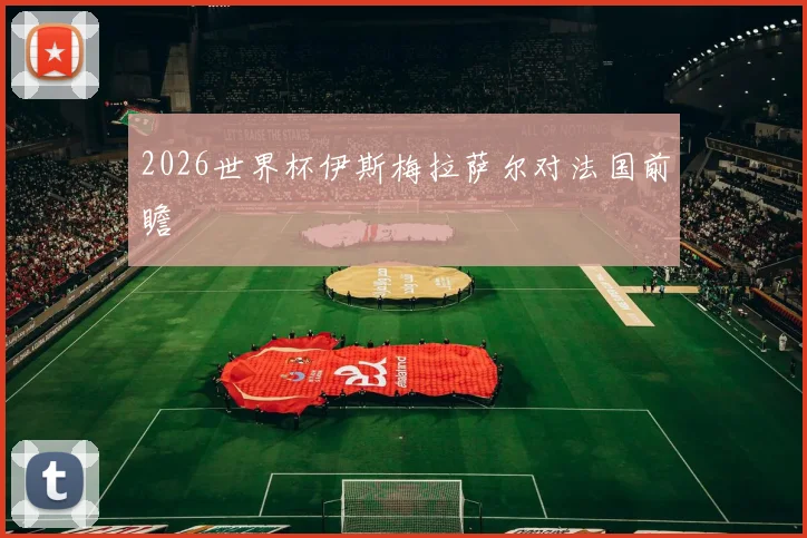 2026世界杯伊斯梅拉萨尔对法国前瞻