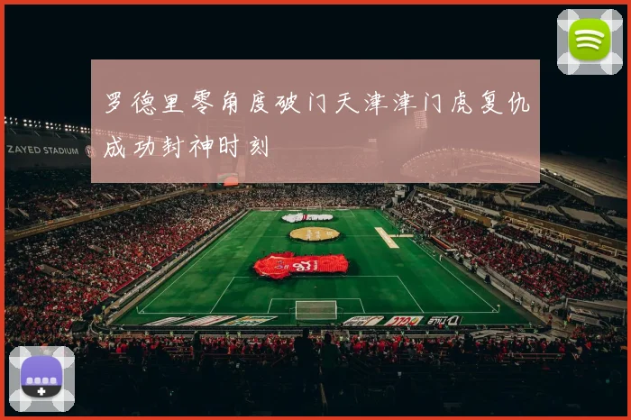 罗德里零角度破门天津津门虎复仇成功封神时刻
