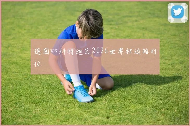 德国vs科特迪瓦2026世界杯边路对位