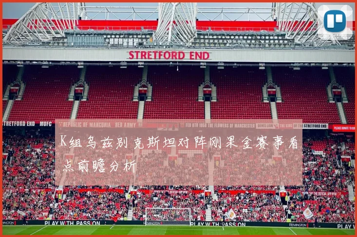 K组乌兹别克斯坦对阵刚果金赛事看点前瞻分析