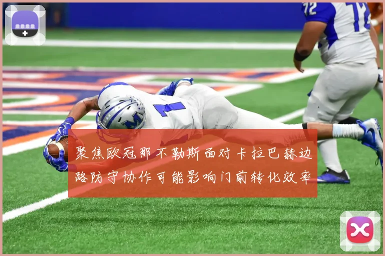 聚焦欧冠那不勒斯面对卡拉巴赫边路防守协作可能影响门前转化效率