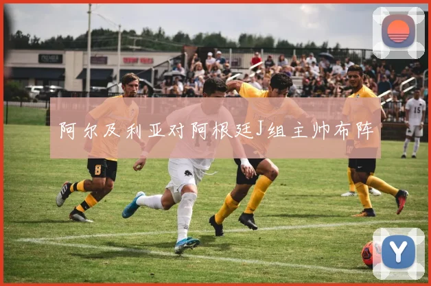 阿尔及利亚对阿根廷J组主帅布阵